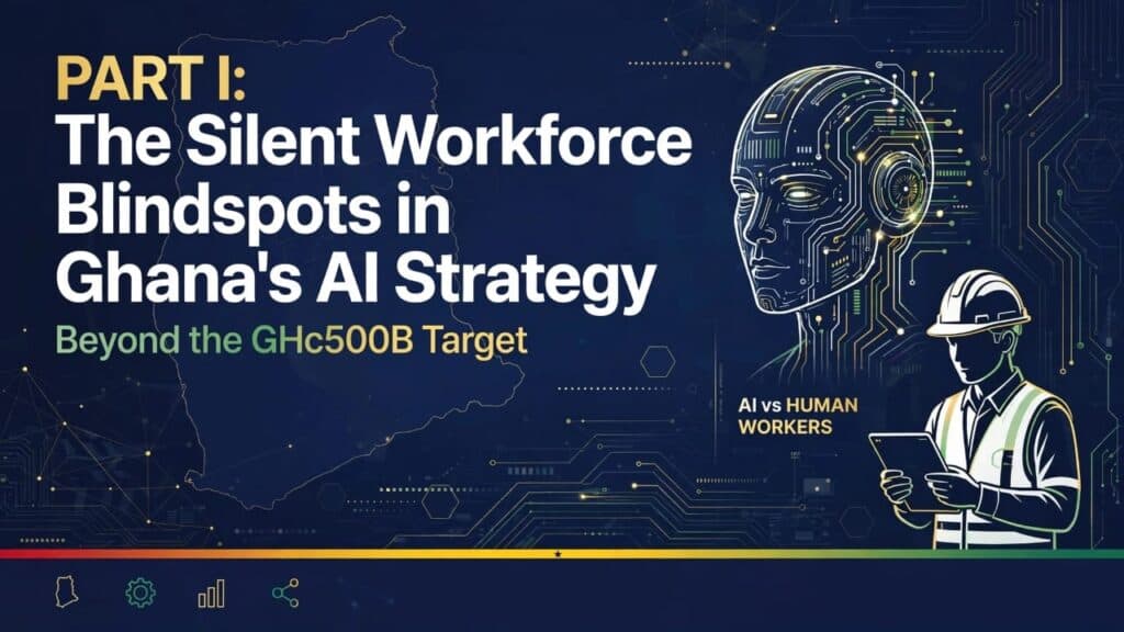 Beyond the GH¢500b Target: The silent workforce blind spots in Ghana’s AI strategy (Part I)